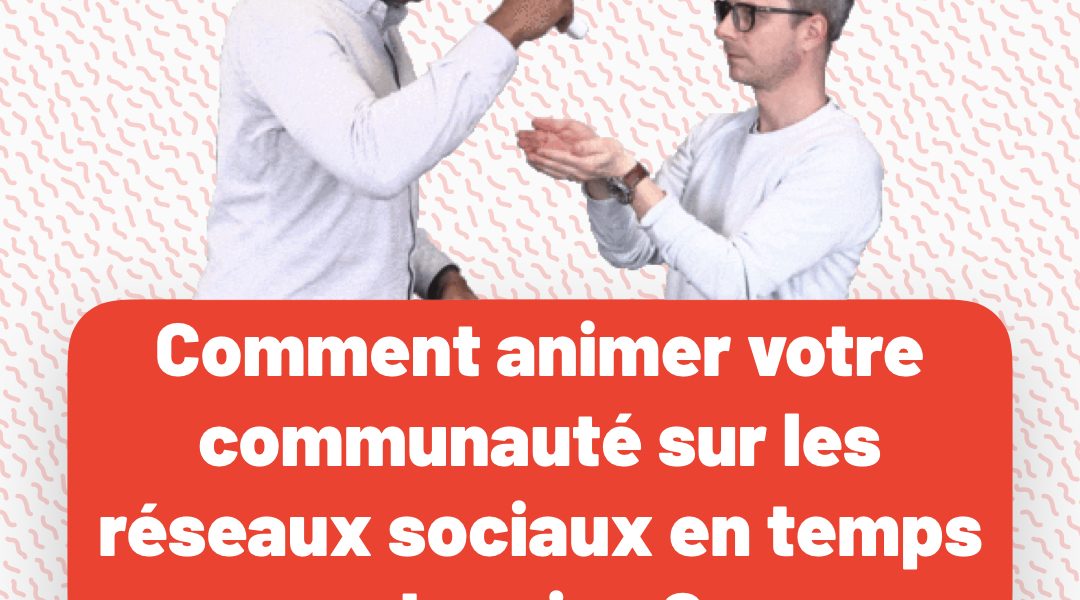 Comment animer votre communauté sur les réseaux sociaux en temps de crise ?